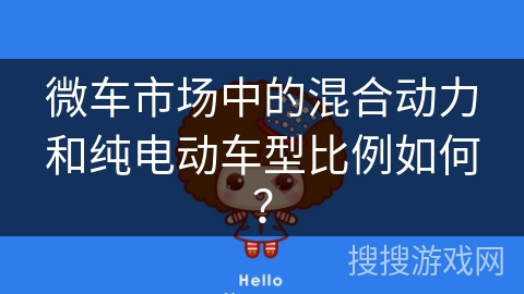 微车市场中的混合动力和纯电动车型比例如何？
