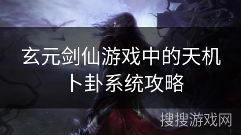 玄元剑仙游戏中的天机卜卦系统攻略