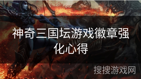 神奇三国坛游戏徽章强化心得