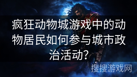 疯狂动物城游戏中的动物居民如何参与城市政治活动？