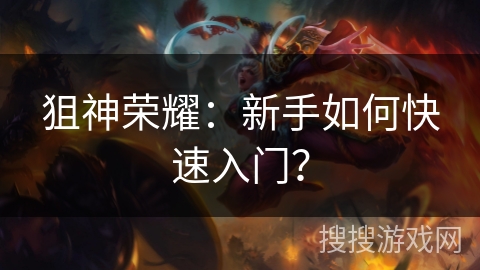 狙神荣耀：新手如何快速入门？