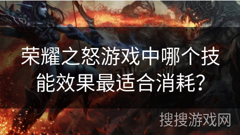荣耀之怒游戏中哪个技能效果最适合消耗？