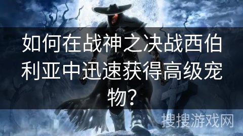 如何在战神之决战西伯利亚中迅速获得高级宠物? 如何在战神之决战西伯利亚中迅速获得高级宠物?
