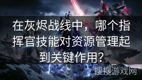 在灰烬战线中，哪个指挥官技能对资源管理起到关键作用？