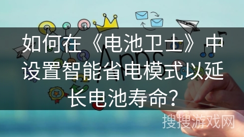 如何在《电池卫士》中设置智能省电模式以延长电池寿命? 如何在《电池卫士》中设置智能省电模式以延长电池寿命?