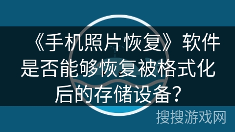《手机照片恢复》软件是否能够恢复被格式化后的存储设备？