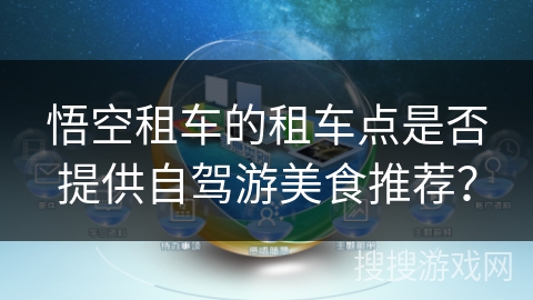 悟空租车的租车点是否提供自驾游美食推荐? 悟空租车的租车点是否提供自驾游美食推荐?