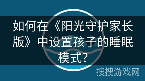 如何在《阳光守护家长版》中设置孩子的睡眠模式？