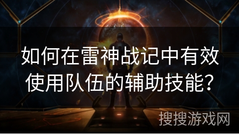 如何在雷神战记中有效使用队伍的辅助技能？