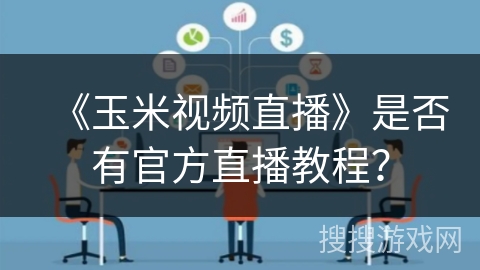 《玉米视频直播》是否有官方直播教程？