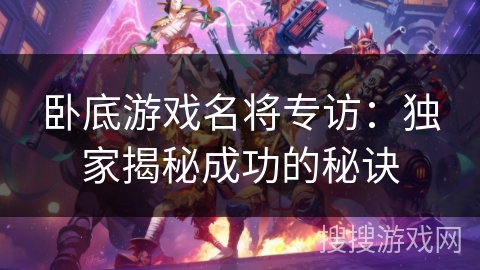 卧底游戏名将专访：独家揭秘成功的秘诀