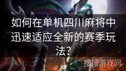 如何在单机四川麻将中迅速适应全新的赛季玩法？