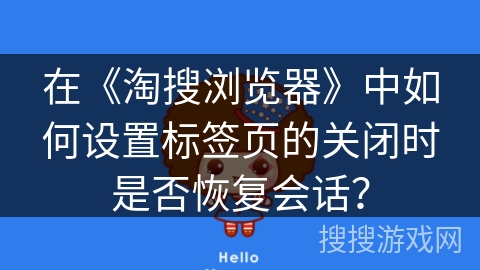 在《淘搜浏览器》中如何设置标签页的关闭时是否恢复会话？