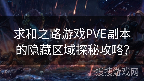 求和之路游戏PVE副本的隐藏区域探秘攻略？
