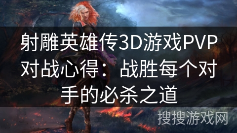 射雕英雄传3D游戏PVP对战心得：战胜每个对手的必杀之道