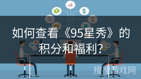 如何查看《95星秀》的积分和福利？