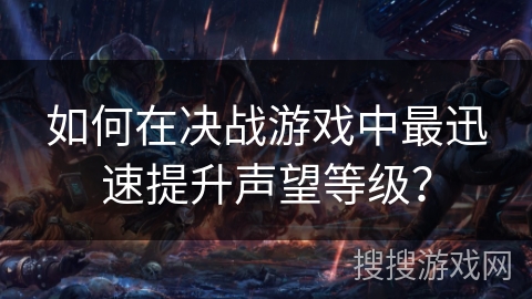 如何在决战游戏中最迅速提升声望等级？