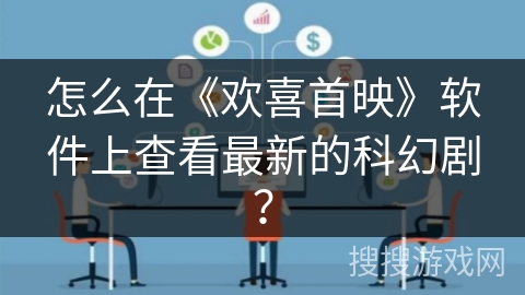 怎么在《欢喜首映》软件上查看最新的科幻剧? 怎么在《欢喜首映》软件上查看最新的科幻剧?