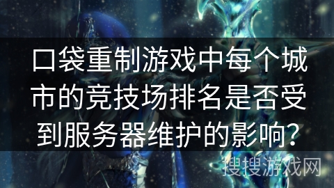 口袋重制游戏中每个城市的竞技场排名是否受到服务器维护的影响？