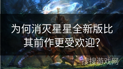 为何消灭星星全新版比其前作更受欢迎？