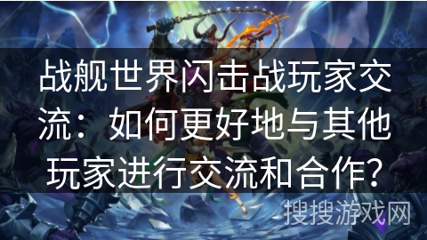 战舰世界闪击战玩家交流：如何更好地与其他玩家进行交流和合作？