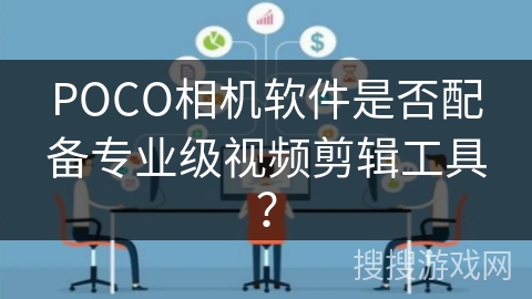POCO相机软件是否配备专业级视频剪辑工具？