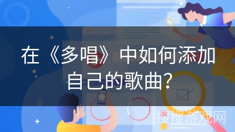 在《多唱》中如何添加自己的歌曲？