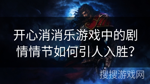 开心消消乐游戏中的剧情情节如何引人入胜？