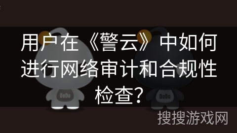 用户在《警云》中如何进行网络审计和合规性检查？