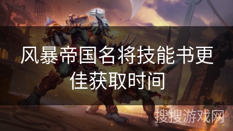 风暴帝国名将技能书更佳获取时间