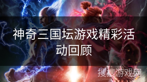 神奇三国坛游戏精彩活动回顾