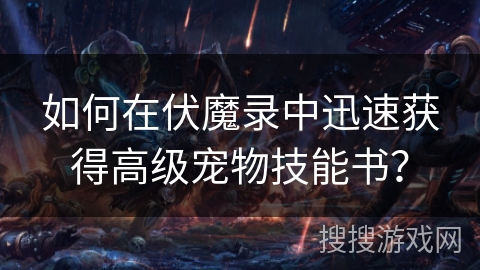 如何在伏魔录中迅速获得高级宠物技能书? 如何在伏魔录中迅速获得高级宠物技能书?