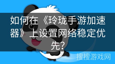 如何在《玲珑手游加速器》上设置网络稳定优先？