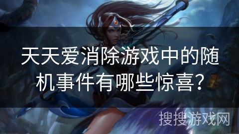 天天爱消除游戏中的随机事件有哪些惊喜？