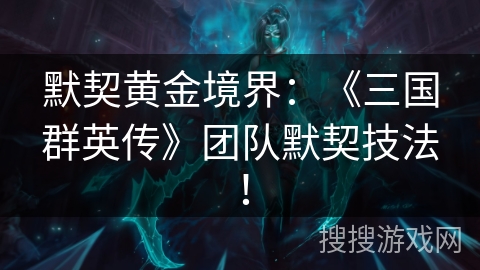 默契黄金境界：《三国群英传》团队默契技法！
