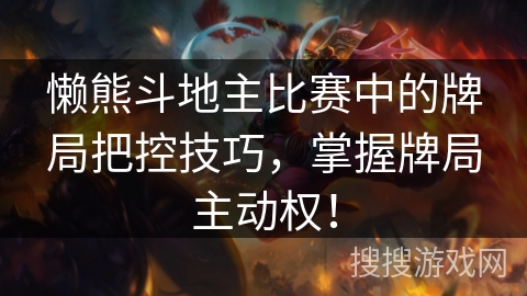 懒熊斗地主比赛中的牌局把控技巧，掌握牌局主动权！