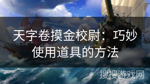 天字卷摸金校尉：巧妙使用道具的方法