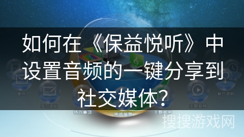 如何在《保益悦听》中设置音频的一键分享到社交媒体？