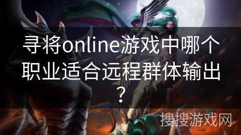 寻将online游戏中哪个职业适合远程群体输出？