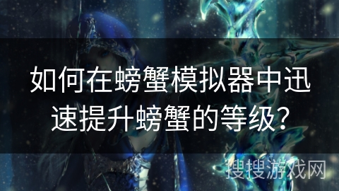 如何在螃蟹模拟器中迅速提升螃蟹的等级？