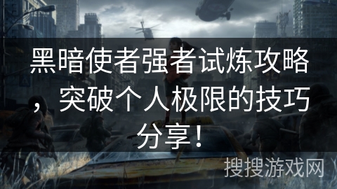 黑暗使者强者试炼攻略，突破个人极限的技巧分享！