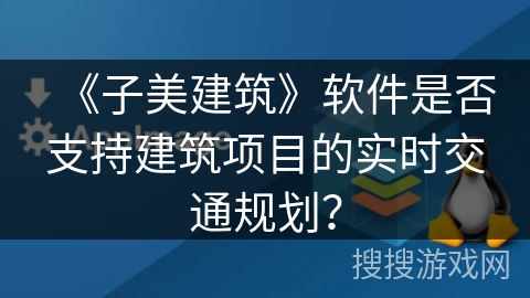 《子美建筑》软件是否支持建筑项目的实时交通规划？