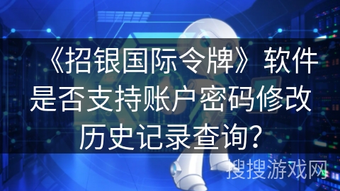 《招银国际令牌》软件是否支持账户密码修改历史记录查询？
