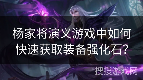 杨家将演义游戏中如何快速获取装备强化石？