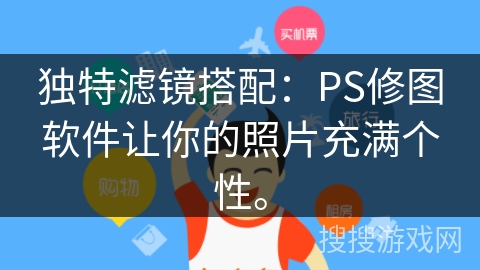 独特滤镜搭配：PS修图软件让你的照片充满个性。
