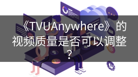《TVUAnywhere》的视频质量是否可以调整？