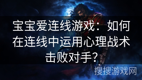 宝宝爱连线游戏：如何在连线中运用心理战术击败对手？