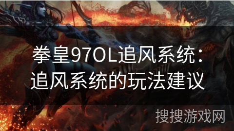 拳皇97OL追风系统：追风系统的玩法建议