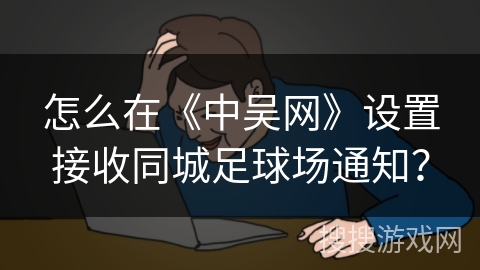 怎么在《中吴网》设置接收同城足球场通知？