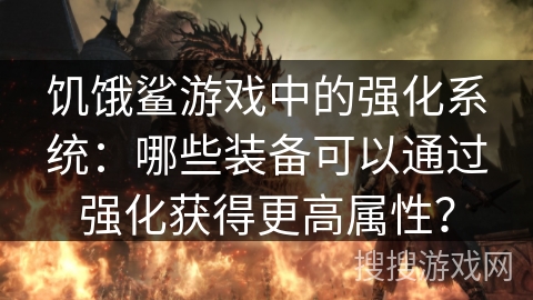 饥饿鲨游戏中的强化系统：哪些装备可以通过强化获得更高属性？